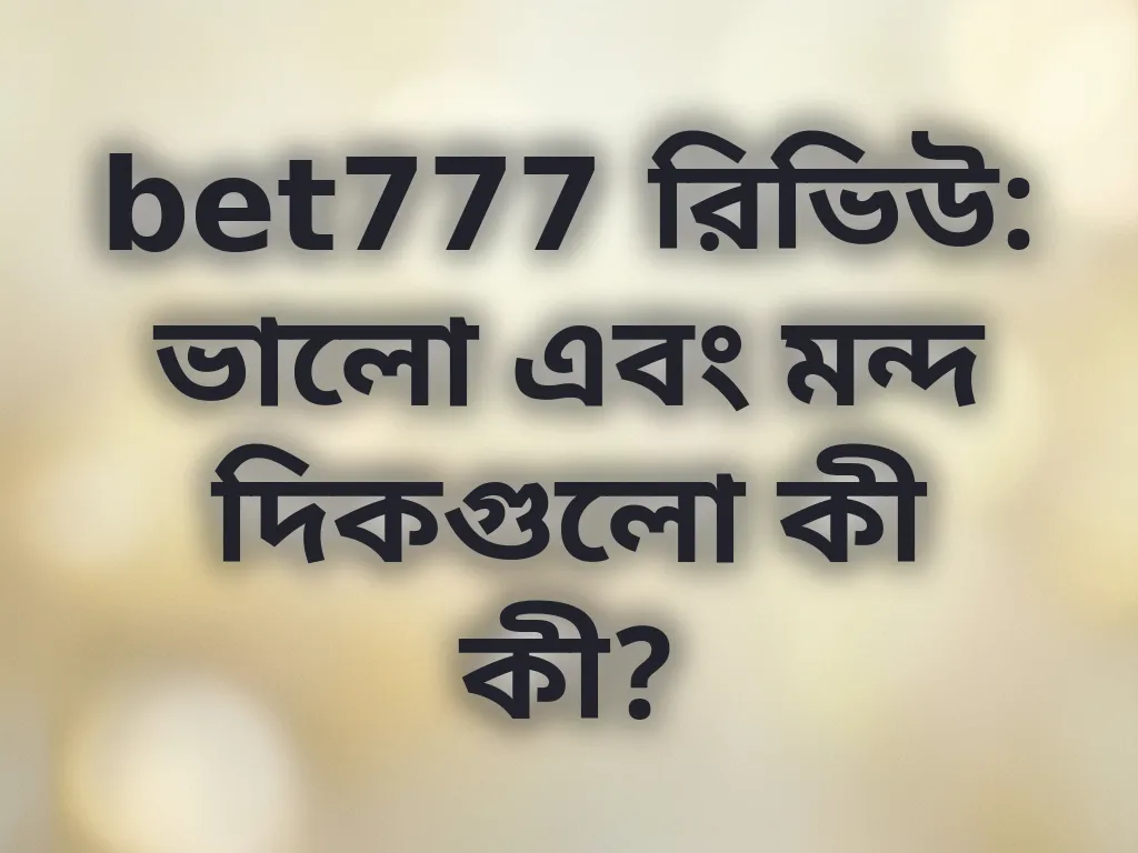 bet777 রিভিউ: ভালো এবং মন্দ দিকগুলো কী কী?