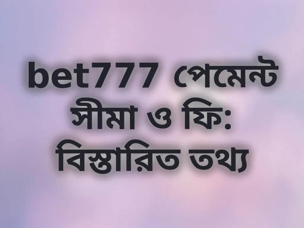 bet777 পেমেন্ট সীমা ও ফি: বিস্তারিত তথ্য