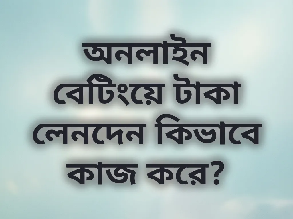 অনলাইন বেটিংয়ে টাকা লেনদেন কিভাবে কাজ করে?