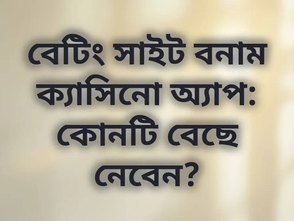 বেটিং সাইট বনাম ক্যাসিনো অ্যাপ: কোনটি বেছে নেবেন?